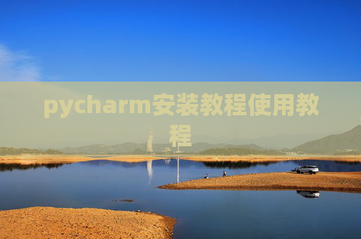 pycharm安装教程使用教程 pycharm安装教程使用教程