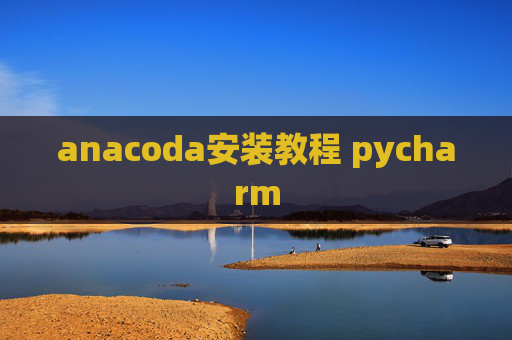 anacoda安装教程 pycharm anacoda安装教程 pycharm
